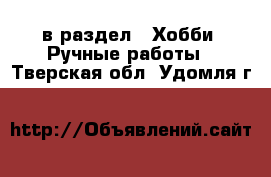  в раздел : Хобби. Ручные работы . Тверская обл.,Удомля г.